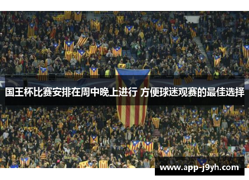 国王杯比赛安排在周中晚上进行 方便球迷观赛的最佳选择 国王杯比赛安排在周中晚上进行 方便球迷观赛的最佳选择