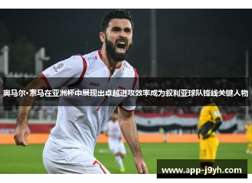 奥马尔·索马在亚洲杯中展现出卓越进攻效率成为叙利亚球队锋线关键人物 奥马尔·索马在亚洲杯中展现出卓越进攻效率成为叙利亚球队锋线关键人物