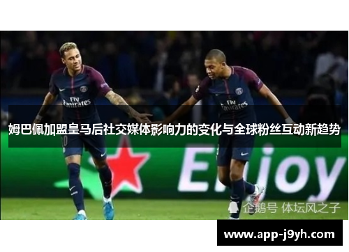 姆巴佩加盟皇马后社交媒体影响力的变化与全球粉丝互动新趋势