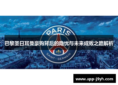 巴黎圣日耳曼豪购背后的隐忧与未来成败之路解析 巴黎圣日耳曼豪购背后的隐忧与未来成败之路解析