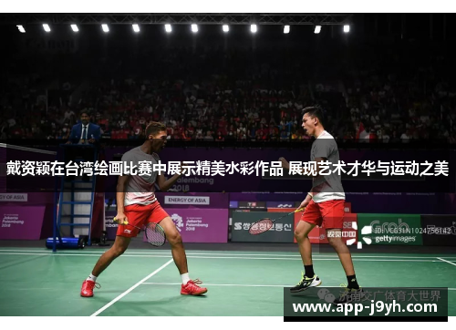 戴资颖在台湾绘画比赛中展示精美水彩作品 展现艺术才华与运动之美 戴资颖在台湾绘画比赛中展示精美水彩作品 展现艺术才华与运动之美