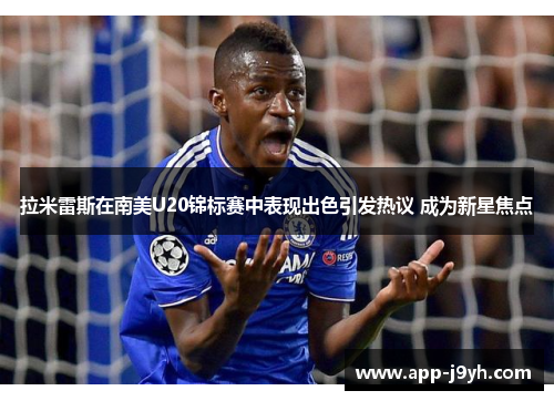 拉米雷斯在南美U20锦标赛中表现出色引发热议 成为新星焦点 拉米雷斯在南美U20锦标赛中表现出色引发热议 成为新星焦点