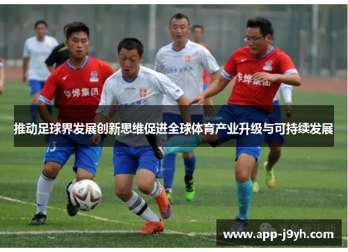 推动足球界发展创新思维促进全球体育产业升级与可持续发展