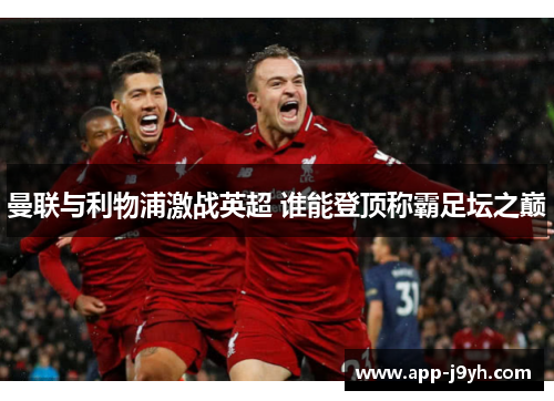 曼联与利物浦激战英超 谁能登顶称霸足坛之巅