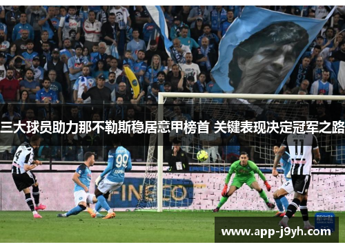 三大球员助力那不勒斯稳居意甲榜首 关键表现决定冠军之路 三大球员助力那不勒斯稳居意甲榜首 关键表现决定冠军之路