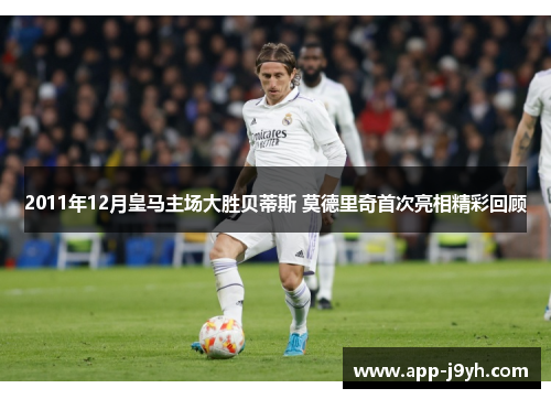 2011年12月皇马主场大胜贝蒂斯 莫德里奇首次亮相精彩回顾