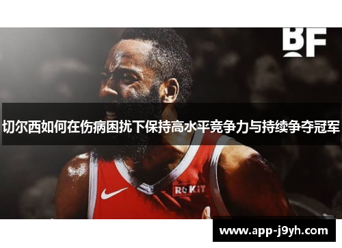 切尔西如何在伤病困扰下保持高水平竞争力与持续争夺冠军