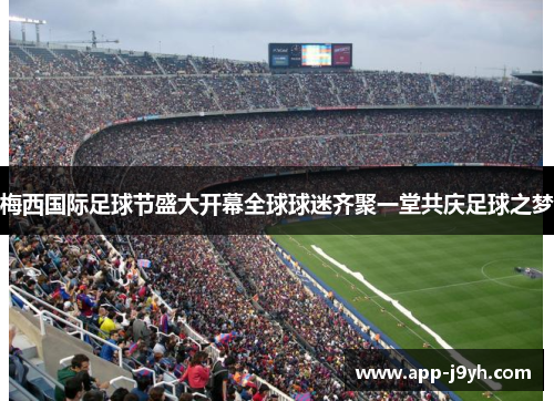 梅西国际足球节盛大开幕全球球迷齐聚一堂共庆足球之梦 梅西国际足球节盛大开幕全球球迷齐聚一堂共庆足球之梦