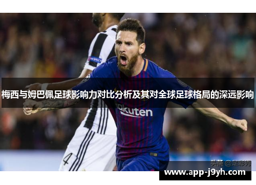 梅西与姆巴佩足球影响力对比分析及其对全球足球格局的深远影响 梅西与姆巴佩足球影响力对比分析及其对全球足球格局的深远影响