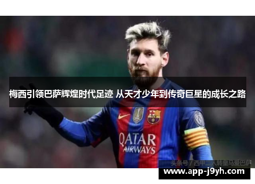 梅西引领巴萨辉煌时代足迹 从天才少年到传奇巨星的成长之路 梅西引领巴萨辉煌时代足迹 从天才少年到传奇巨星的成长之路