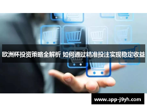 欧洲杯投资策略全解析 如何通过精准投注实现稳定收益 欧洲杯投资策略全解析 如何通过精准投注实现稳定收益