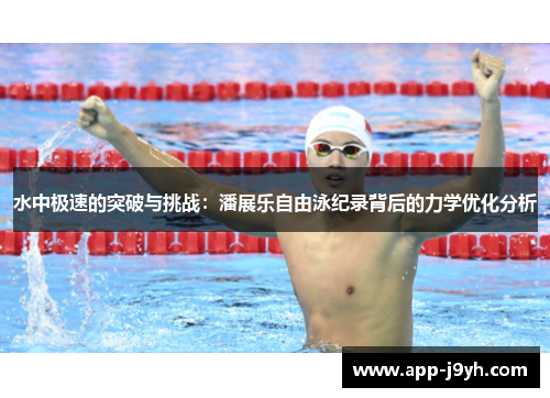 水中极速的突破与挑战:潘展乐自由泳纪录背后的力学优化分析 水中极速的突破与挑战:潘展乐自由泳纪录背后的力学优化分析