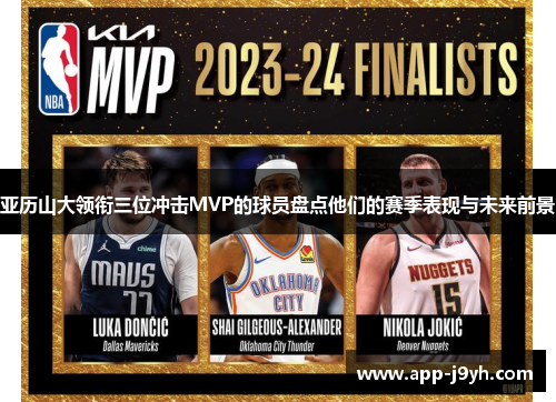 亚历山大领衔三位冲击MVP的球员盘点他们的赛季表现与未来前景 亚历山大领衔三位冲击MVP的球员盘点他们的赛季表现与未来前景