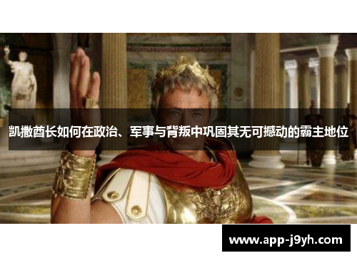 凯撒酋长如何在政治、军事与背叛中巩固其无可撼动的霸主地位