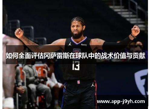 如何全面评估冈萨雷斯在球队中的战术价值与贡献 如何全面评估冈萨雷斯在球队中的战术价值与贡献