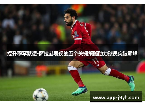 提升穆罕默德·萨拉赫表现的五个关键策略助力球员突破巅峰 提升穆罕默德·萨拉赫表现的五个关键策略助力球员突破巅峰