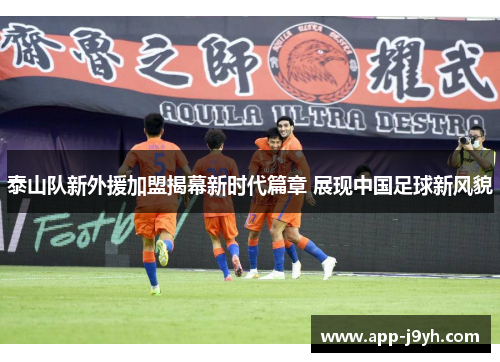 泰山队新外援加盟揭幕新时代篇章 展现中国足球新风貌
