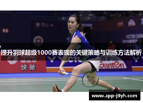 提升羽球超级1000赛表现的关键策略与训练方法解析 提升羽球超级1000赛表现的关键策略与训练方法解析
