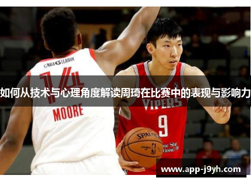 如何从技术与心理角度解读周琦在比赛中的表现与影响力 如何从技术与心理角度解读周琦在比赛中的表现与影响力