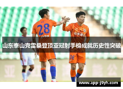 山东泰山克雷桑登顶亚冠射手榜成就历史性突破 山东泰山克雷桑登顶亚冠射手榜成就历史性突破