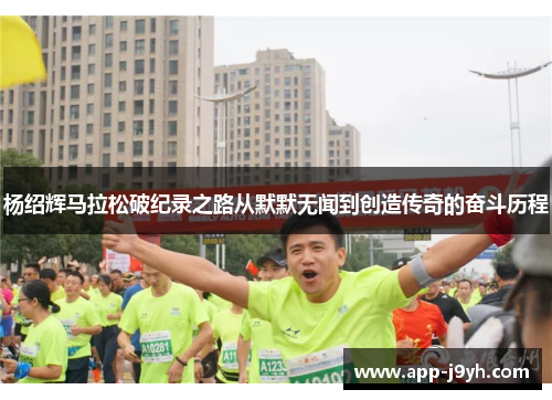 杨绍辉马拉松破纪录之路从默默无闻到创造传奇的奋斗历程 杨绍辉马拉松破纪录之路从默默无闻到创造传奇的奋斗历程