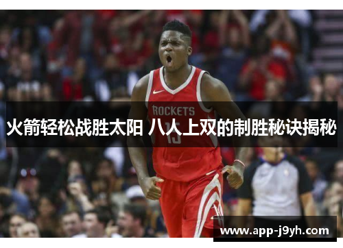 火箭轻松战胜太阳 八人上双的制胜秘诀揭秘 火箭轻松战胜太阳 八人上双的制胜秘诀揭秘