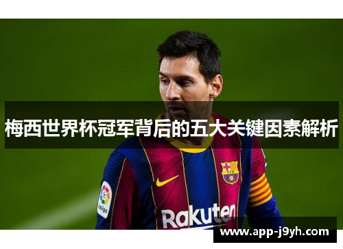 梅西世界杯冠军背后的五大关键因素解析 梅西世界杯冠军背后的五大关键因素解析