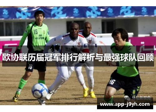 欧协联历届冠军排行解析与最强球队回顾 欧协联历届冠军排行解析与最强球队回顾