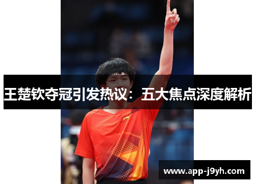 王楚钦夺冠引发热议:五大焦点深度解析 王楚钦夺冠引发热议:五大焦点深度解析