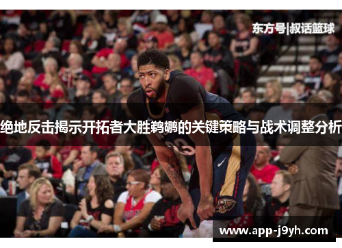 绝地反击揭示开拓者大胜鹈鹕的关键策略与战术调整分析 绝地反击揭示开拓者大胜鹈鹕的关键策略与战术调整分析