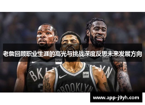 老詹回顾职业生涯的高光与挑战深度反思未来发展方向 老詹回顾职业生涯的高光与挑战深度反思未来发展方向