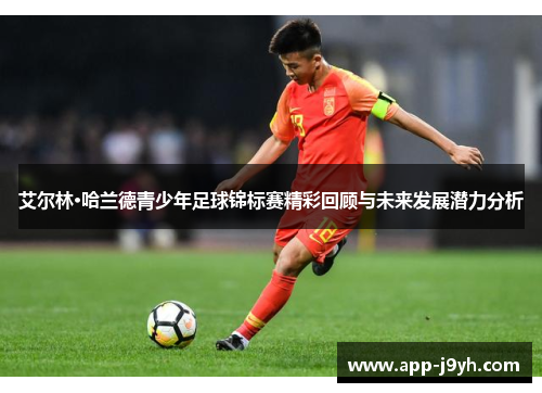 艾尔林·哈兰德青少年足球锦标赛精彩回顾与未来发展潜力分析 艾尔林·哈兰德青少年足球锦标赛精彩回顾与未来发展潜力分析