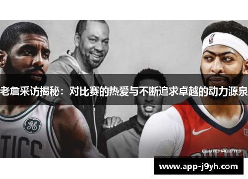 老詹采访揭秘：对比赛的热爱与不断追求卓越的动力源泉