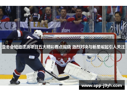 亚冬会短道速滑项目五大精彩看点揭晓 激烈对决与新星崛起引人关注