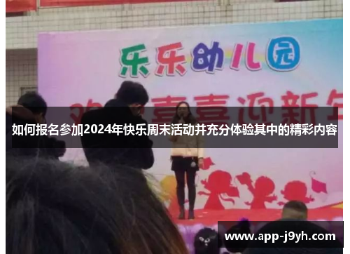 如何报名参加2024年快乐周末活动并充分体验其中的精彩内容 如何报名参加2024年快乐周末活动并充分体验其中的精彩内容