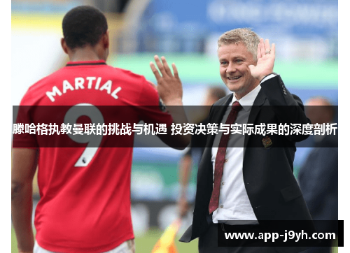滕哈格执教曼联的挑战与机遇 投资决策与实际成果的深度剖析 滕哈格执教曼联的挑战与机遇 投资决策与实际成果的深度剖析