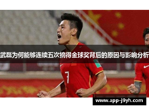 武磊为何能够连续五次摘得金球奖背后的原因与影响分析 武磊为何能够连续五次摘得金球奖背后的原因与影响分析