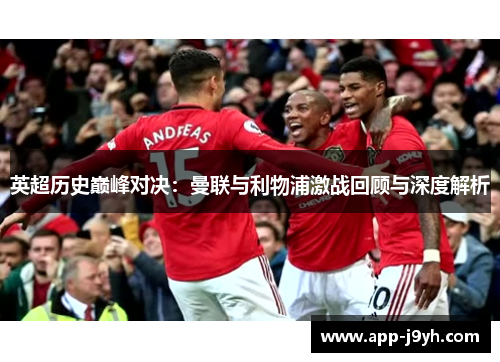 英超历史巅峰对决：曼联与利物浦激战回顾与深度解析