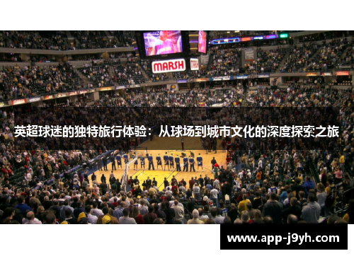英超球迷的独特旅行体验:从球场到城市文化的深度探索之旅 英超球迷的独特旅行体验:从球场到城市文化的深度探索之旅