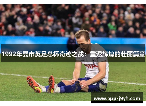 1992年曼市英足总杯奇迹之战:重返辉煌的壮丽篇章 1992年曼市英足总杯奇迹之战:重返辉煌的壮丽篇章