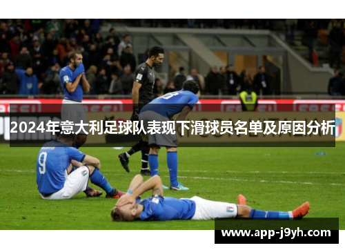 2024年意大利足球队表现下滑球员名单及原因分析 2024年意大利足球队表现下滑球员名单及原因分析