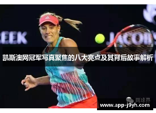 凯斯澳网冠军写真聚焦的八大亮点及其背后故事解析