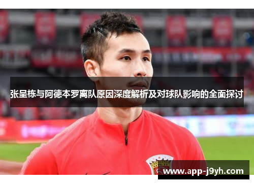 张呈栋与阿德本罗离队原因深度解析及对球队影响的全面探讨 张呈栋与阿德本罗离队原因深度解析及对球队影响的全面探讨