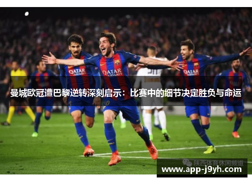 曼城欧冠遭巴黎逆转深刻启示:比赛中的细节决定胜负与命运 曼城欧冠遭巴黎逆转深刻启示:比赛中的细节决定胜负与命运