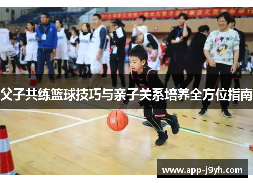 父子共练篮球技巧与亲子关系培养全方位指南 父子共练篮球技巧与亲子关系培养全方位指南
