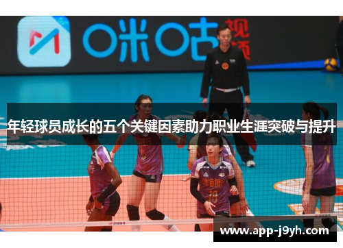年轻球员成长的五个关键因素助力职业生涯突破与提升