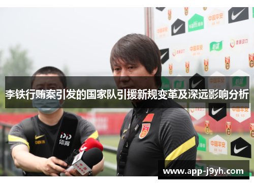 李铁行贿案引发的国家队引援新规变革及深远影响分析 李铁行贿案引发的国家队引援新规变革及深远影响分析