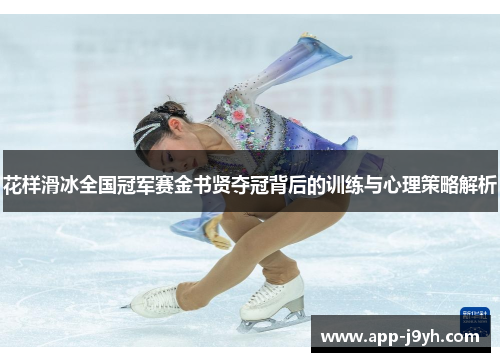 花样滑冰全国冠军赛金书贤夺冠背后的训练与心理策略解析 花样滑冰全国冠军赛金书贤夺冠背后的训练与心理策略解析