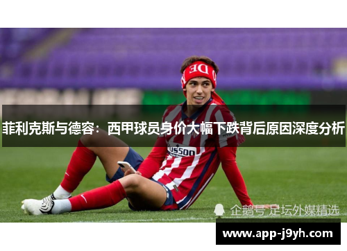 菲利克斯与德容：西甲球员身价大幅下跌背后原因深度分析