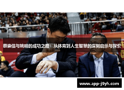 蔡崇信与姚明的成功之路:从体育到人生智慧的深刻启示与探索 蔡崇信与姚明的成功之路:从体育到人生智慧的深刻启示与探索